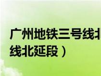 廣州地鐵三號(hào)線北延段時(shí)間表（廣州地鐵三號(hào)線北延段）