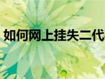 如何網(wǎng)上掛失二代身份證（網(wǎng)上掛失身份證）