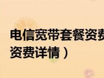 電信寬帶套餐資費詳情怎么查（電信寬帶套餐資費詳情）