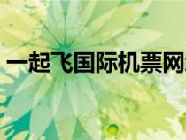 一起飛國際機(jī)票網(wǎng)地址（一起飛國際機(jī)票網(wǎng)）