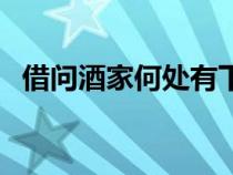 借問(wèn)酒家何處有下一句（借問(wèn)酒家何處有）