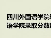 四川外國(guó)語(yǔ)學(xué)院錄取分?jǐn)?shù)線2022(四川外國(guó)語(yǔ)學(xué)院錄取分?jǐn)?shù)線) 四川外國(guó)語(yǔ)學(xué)院錄取分?jǐn)?shù)線2022(四川外國(guó)語(yǔ)學(xué)院錄取分?jǐn)?shù)線)