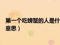 第一個(gè)吃螃蟹的人是什么意思?。ǖ谝粋€(gè)吃螃蟹的人是什么意思）
