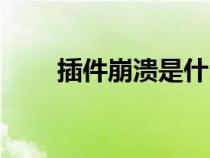 插件崩潰是什么意思?。ú寮罎ⅲ? title=