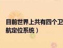 目前世界上共有四個衛(wèi)星是什么(目前世界上有四個衛(wèi)星導(dǎo)航定位系統(tǒng)) 目前世界上共有四個衛(wèi)星是什么(目前世界上有四個衛(wèi)星導(dǎo)航定位系統(tǒng))