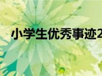小學生優(yōu)秀事跡200字（小學生優(yōu)秀事跡）