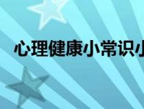 心理健康小常識小學生（心理健康小常識）
