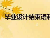 畢業(yè)設(shè)計結(jié)束語和總結(jié)(畢業(yè)設(shè)計結(jié)束語) 畢業(yè)設(shè)計結(jié)束語和總結(jié)(畢業(yè)設(shè)計結(jié)束語)