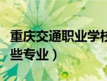 重慶交通職業(yè)學校有哪些專業(yè)(職業(yè)學校有哪些專業(yè)) 重慶交通職業(yè)學校有哪些專業(yè)(職業(yè)學校有哪些專業(yè))