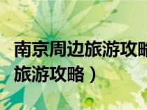 南京周邊旅游攻略三日游最佳路線（南京周邊旅游攻略）