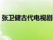 張衛(wèi)健古代電視?。◤埿l(wèi)健古裝電視劇全集）