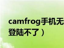 camfrog手機(jī)無法登錄了（camfrog為什么登陸不了）