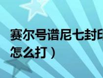賽爾號譜尼七封印特性（賽爾號譜尼第七封印怎么打）