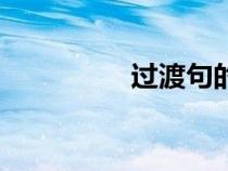 過(guò)渡句的特點(diǎn)(過(guò)渡句) 過(guò)渡句的特點(diǎn)(過(guò)渡句)