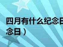 四月有什么紀念日嗎(四月份有什么節(jié)日和紀念日) 四月有什么紀念日嗎(四月份有什么節(jié)日和紀念日)