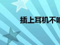插上耳機(jī)不響(插上耳機(jī)無(wú)聲音) 插上耳機(jī)不響(插上耳機(jī)無(wú)聲音)