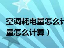 空調(diào)耗電量怎么計(jì)算一度電是多少(空調(diào)耗電量怎么計(jì)算) 空調(diào)耗電量怎么計(jì)算一度電是多少(空調(diào)耗電量怎么計(jì)算)