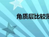 角質(zhì)層比較薄怎么修復(fù)(角質(zhì)層) 角質(zhì)層比較薄怎么修復(fù)(角質(zhì)層)