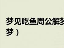 夢(mèng)見(jiàn)吃魚(yú)周公解夢(mèng)大全查詢(夢(mèng)見(jiàn)吃魚(yú)周公解夢(mèng)) 夢(mèng)見(jiàn)吃魚(yú)周公解夢(mèng)大全查詢(夢(mèng)見(jiàn)吃魚(yú)周公解夢(mèng))
