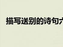 描寫(xiě)送別的詩(shī)句六年級(jí)(描寫(xiě)送別的詩(shī)句) 描寫(xiě)送別的詩(shī)句六年級(jí)(描寫(xiě)送別的詩(shī)句)