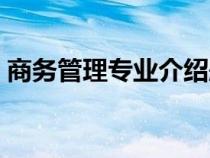 商務(wù)管理專(zhuān)業(yè)介紹題目(商務(wù)管理專(zhuān)業(yè)介紹) 商務(wù)管理專(zhuān)業(yè)介紹題目(商務(wù)管理專(zhuān)業(yè)介紹)