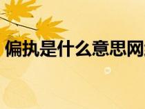偏執(zhí)是什么意思網(wǎng)絡(luò)用語(偏執(zhí)是什么意思) 偏執(zhí)是什么意思網(wǎng)絡(luò)用語(偏執(zhí)是什么意思)