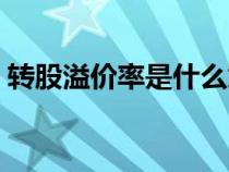 轉(zhuǎn)股溢價(jià)率是什么意思(溢價(jià)率是什么意思) 轉(zhuǎn)股溢價(jià)率是什么意思(溢價(jià)率是什么意思)
