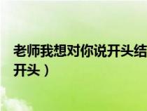 老師我想對你說開頭結(jié)尾優(yōu)美語句怎么寫（老師我想對你說開頭）