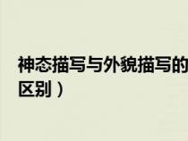 神態(tài)描寫(xiě)與外貌描寫(xiě)的區(qū)別和聯(lián)系(神態(tài)描寫(xiě)與外貌描寫(xiě)的區(qū)別) 神態(tài)描寫(xiě)與外貌描寫(xiě)的區(qū)別和聯(lián)系(神態(tài)描寫(xiě)與外貌描寫(xiě)的區(qū)別)