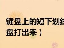 鍵盤上的短下劃線怎么打（短下劃線怎么用鍵盤打出來(lái)）