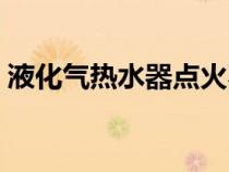 液化氣熱水器點火不著原因（液化氣熱水器）