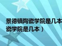 景德鎮(zhèn)陶瓷學院是幾本?是一本、二本還是三本?（景德鎮(zhèn)陶瓷學院是幾本）