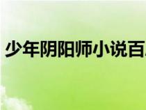 少年陰陽(yáng)師小說(shuō)百度網(wǎng)盤(pán)(少年陰陽(yáng)師小說(shuō)) 少年陰陽(yáng)師小說(shuō)百度網(wǎng)盤(pán)(少年陰陽(yáng)師小說(shuō))