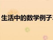 生活中的數(shù)學(xué)例子30字(生活中的數(shù)學(xué)例子) 生活中的數(shù)學(xué)例子30字(生活中的數(shù)學(xué)例子)