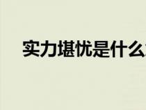 實(shí)力堪憂是什么意思（堪憂是什么意思）