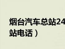 煙臺汽車總站24小時客服電話（煙臺汽車總站電話）