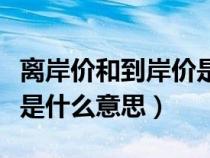 離岸價和到岸價是什么意思（離岸價與到岸價是什么意思）