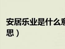 安居樂業(yè)是什么意思簡單（安居樂業(yè)是什么意思）