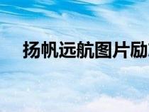 揚(yáng)帆遠(yuǎn)航圖片勵(lì)志高清(揚(yáng)帆遠(yuǎn)航圖片) 揚(yáng)帆遠(yuǎn)航圖片勵(lì)志高清(揚(yáng)帆遠(yuǎn)航圖片)