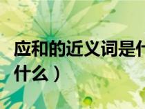 應(yīng)和的近義詞是什么詞語?。☉?yīng)和的近義詞是什么）