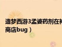 造夢(mèng)西游3孟婆藥劑在神秘商店第幾個(gè)攤位(造夢(mèng)西游3神秘商店bug) 造夢(mèng)西游3孟婆藥劑在神秘商店第幾個(gè)攤位(造夢(mèng)西游3神秘商店bug)
