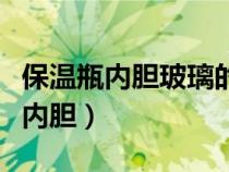 保溫瓶內(nèi)膽玻璃的好還是不銹鋼的好（保溫瓶內(nèi)膽）