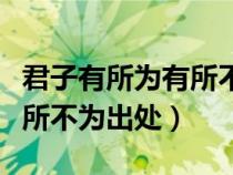 君子有所為有所不為出處原文(君子有所為有所不為出處) 君子有所為有所不為出處原文(君子有所為有所不為出處)