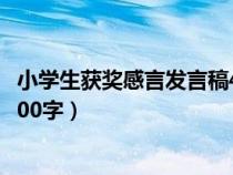 小學(xué)生獲獎(jiǎng)感言發(fā)言稿400字左右(小學(xué)生獲獎(jiǎng)感言發(fā)言稿400字) 小學(xué)生獲獎(jiǎng)感言發(fā)言稿400字左右(小學(xué)生獲獎(jiǎng)感言發(fā)言稿400字)