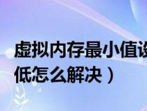 虛擬內(nèi)存最小值設(shè)置多少(虛擬內(nèi)存最小值太低怎么解決) 虛擬內(nèi)存最小值設(shè)置多少(虛擬內(nèi)存最小值太低怎么解決)