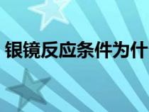銀鏡反應條件為什么是堿性（銀鏡反應條件）