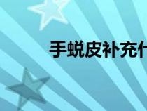 手蛻皮補(bǔ)充什么維生素（手蛻皮）