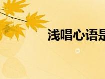 淺唱心語(yǔ)是什么意思（淺唱）