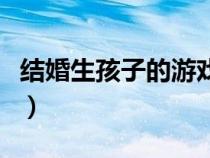 結(jié)婚生孩子的游戲單機（能結(jié)婚生孩子的游戲）