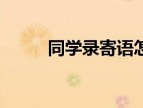 同學(xué)錄寄語怎么寫（同學(xué)錄寄語）